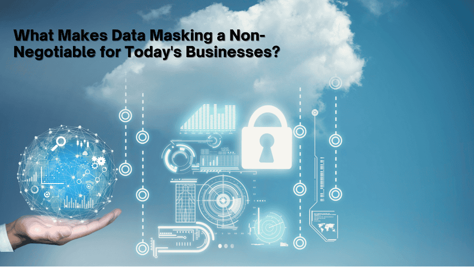 What Makes Data Masking a Non-Negotiable for Today’s Businesses?